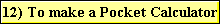 12) To make a Pocket Calculator